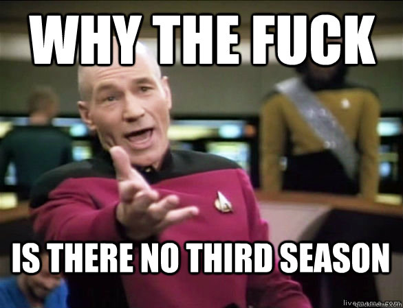 why the fuck is there no third season  Annoyed Picard HD