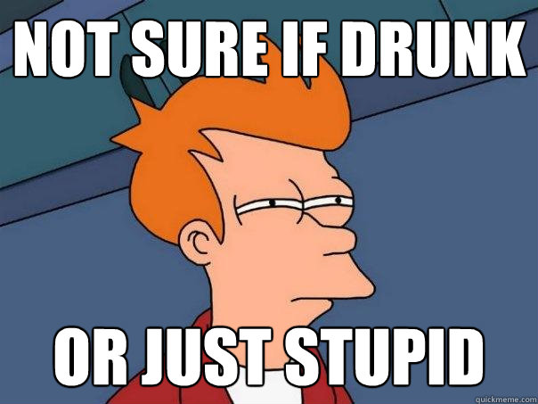 not sure if drunk or just stupid - not sure if drunk or just stupid  Futurama Fry