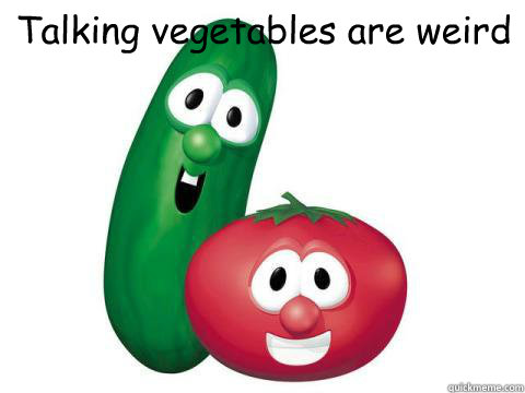 Talking vegetables are weird  - Talking vegetables are weird   Veggie Tales
