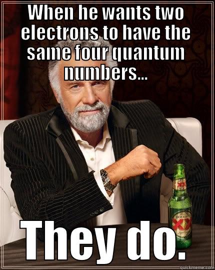 WHEN HE WANTS TWO ELECTRONS TO HAVE THE SAME FOUR QUANTUM NUMBERS... THEY DO. The Most Interesting Man In The World