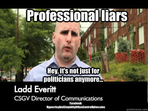 Professional liars Hey, it's not just for politicians anymore... Facebook: HypocrisyAndStupidityOfGunControlAdvocates  