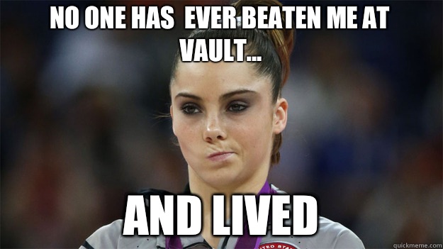 No one has  ever beaten me at vault... And lived  