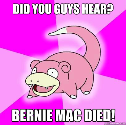 Did you guys hear? bernie mac died!  Slowpoke