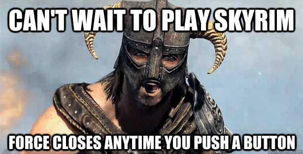 Can't wait to play Skyrim Force closes anytime you push a button  