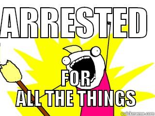 ARRESTED  FOR ALL THE THINGS All The Things