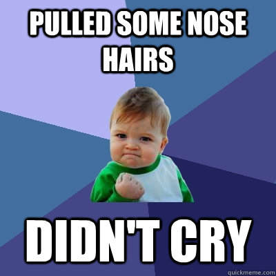 Pulled some nose hairs didn't cry  Success Kid