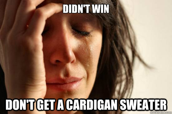 didn't win don't get a cardigan sweater  First World Problems