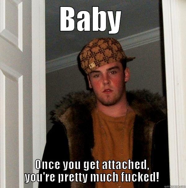 Baby our love is like rain. - BABY ONCE YOU GET ATTACHED, YOU'RE PRETTY MUCH FUCKED! Scumbag Steve