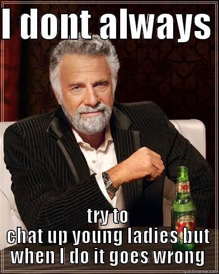 I DONT ALWAYS  TRY TO CHAT UP YOUNG LADIES BUT WHEN I DO IT GOES WRONG The Most Interesting Man In The World