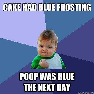 Cake had blue frosting  poop was blue                 the next day - Cake had blue frosting  poop was blue                 the next day  Success Kid