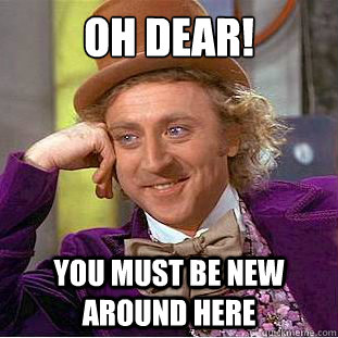 OH DEAR! YOU MUST BE NEW AROUND HERE - OH DEAR! YOU MUST BE NEW AROUND HERE  Condescending Wonka