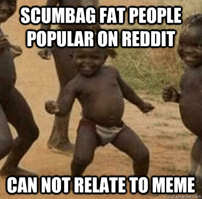 scumbag fat people popular on reddit can not relate to meme  3rd world success kid