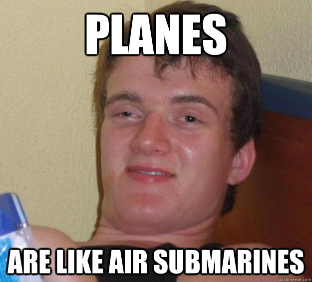 planes are like air submarines  10 Guy