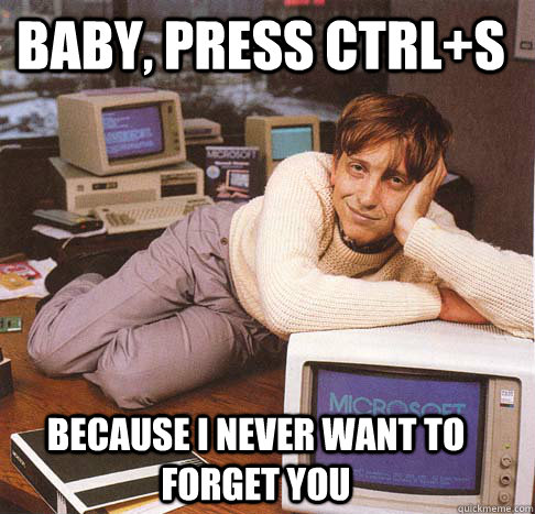 Baby, press Ctrl+S Because I never want to forget you  Dreamy Bill Gates
