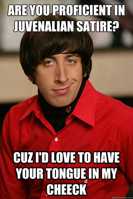 Are you proficient in juvenalian satire? Cuz I'd love to have your tongue in my cheeck - Are you proficient in juvenalian satire? Cuz I'd love to have your tongue in my cheeck  Pickup Line Scientist
