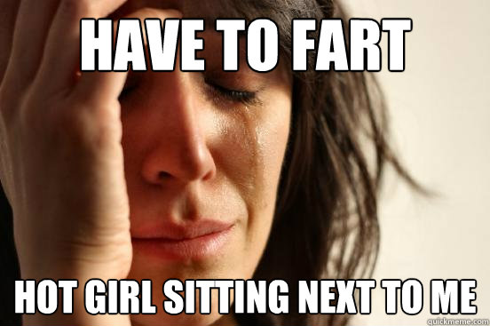 Have to fart Hot girl sitting next to me  First World Problems