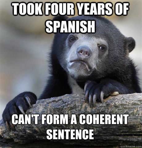 Took four years of spanish can't form a coherent sentence  Confession Bear
