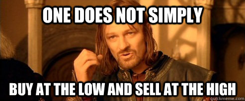 One does not simply buy at the low and sell at the high  One Does Not Simply
