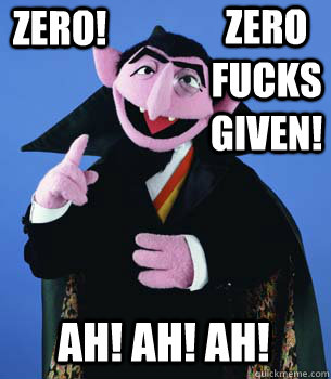 zero! zero fucks given! ah! ah! ah!  zero fucks given by count dracula