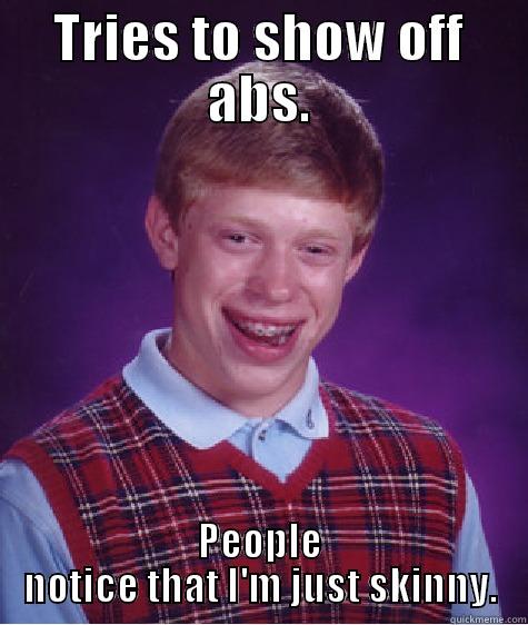 TRIES TO SHOW OFF ABS. PEOPLE NOTICE THAT I'M JUST SKINNY. Bad Luck Brian