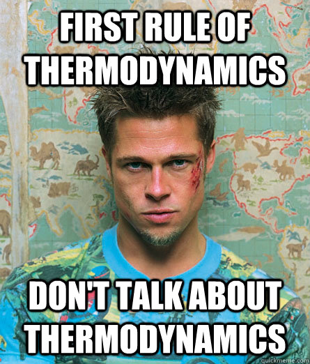 First rule of thermodynamics don't talk about thermodynamics - First rule of thermodynamics don't talk about thermodynamics  Physics Fight Club