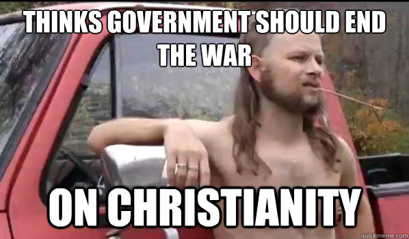 Thinks government should end the war On Christianity  Almost Politically Correct Redneck