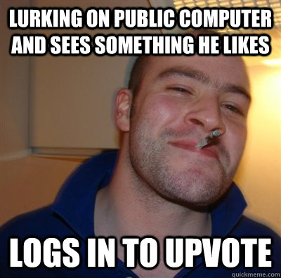 Lurking on public computer and sees something he likes Logs in to upvote  GGG plays SC