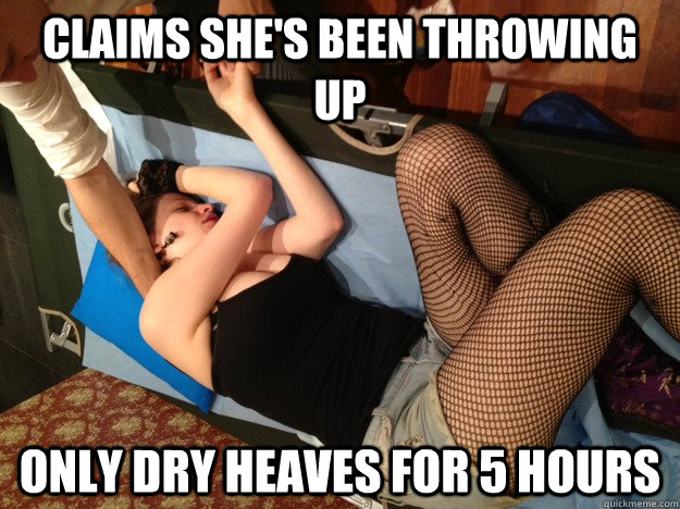 Claims She's been throwing up  only dry heaves for 5 hours  