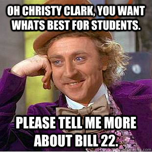 Oh Christy clark, you want whats best for students. Please tell me more about bill 22.  Condescending Wonka