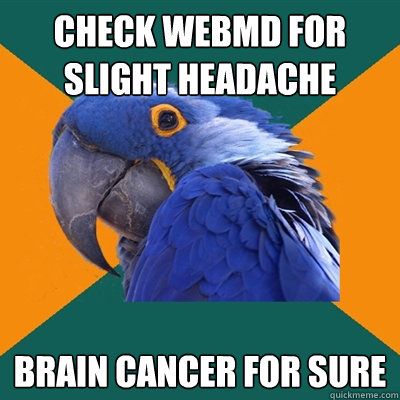 check webmd for slight headache brain cancer for sure - check webmd for slight headache brain cancer for sure  Paranoid Parrot