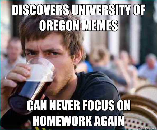 discovers university of oregon memes can never focus on homework again - discovers university of oregon memes can never focus on homework again  Lazy College Senior
