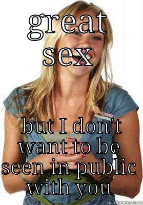 GREAT SEX  BUT I DON'T WANT TO BE SEEN IN PUBLIC WITH YOU Friend Zone Fiona