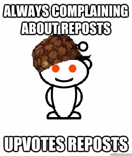 Always complaining about reposts Upvotes reposts  Scumbag Reddit