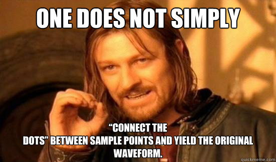 One Does Not Simply “connect the
dots” between sample points and yield the original
waveform. - One Does Not Simply “connect the
dots” between sample points and yield the original
waveform.  Boromir