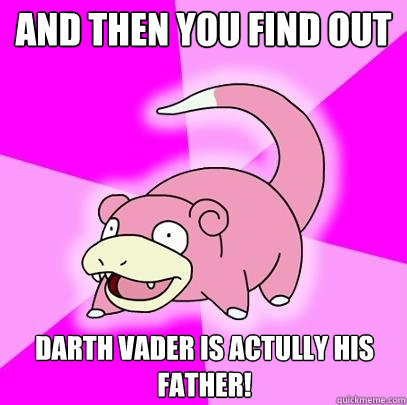 And then you find out Darth vader is actully his father!  Slowpoke