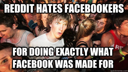Reddit hates facebookers for doing exactly what facebook was made for  Sudden Clarity Clarence