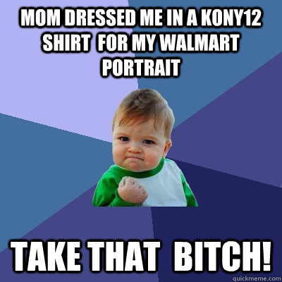 mom dressed me in a kony12 shirt  for my walmart portrait take that  bitch!  Success Kid