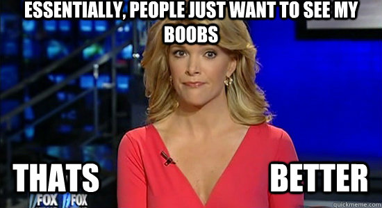 Essentially, people just want to see my Boobs Thats                            Better   essentially megyn kelly