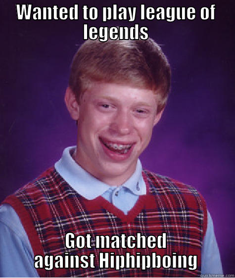 WANTED TO PLAY LEAGUE OF LEGENDS GOT MATCHED AGAINST HIPHIPBOING Bad Luck Brian
