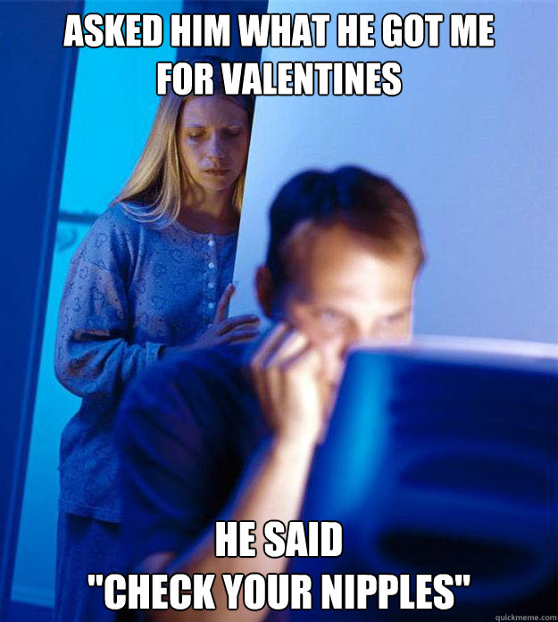 asked hım what he got me
for valentınes he saıd
