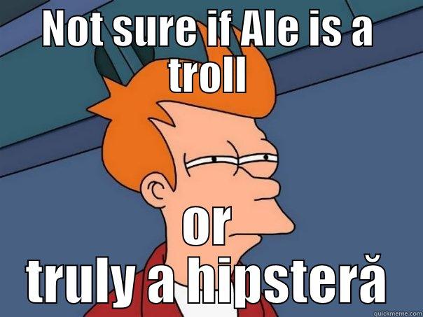 NOT SURE IF ALE IS A TROLL OR TRULY A HIPSTERĂ Futurama Fry