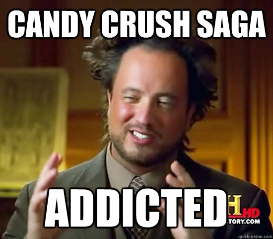 candy crush saga addicted - candy crush saga addicted  Ancient Aliens