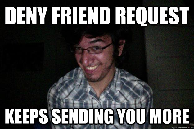 deny friend request keeps sending you more  CREEPY FACEBOOK STALKER