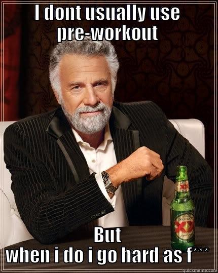 I DONT USUALLY USE PRE-WORKOUT BUT WHEN I DO I GO HARD AS F*** The Most Interesting Man In The World