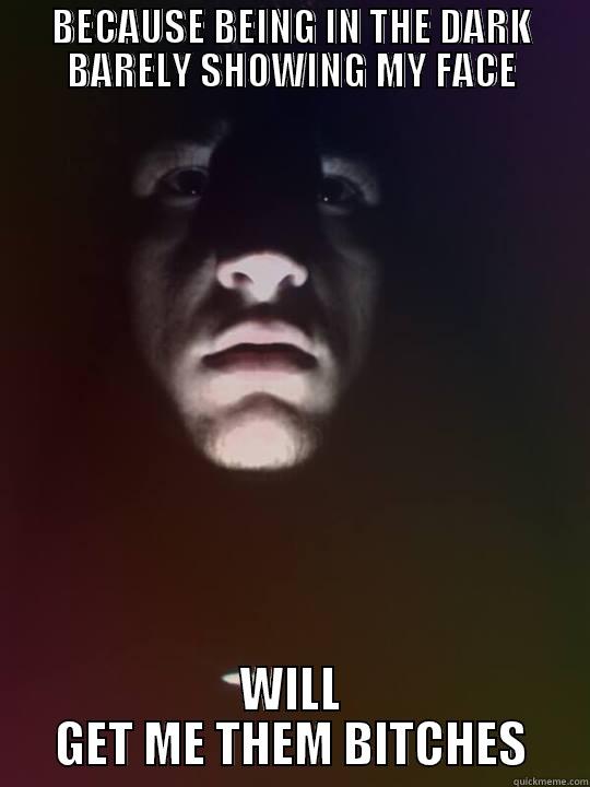 BECAUSE BEING IN THE DARK BARELY SHOWING MY FACE WILL GET ME THEM BITCHES Misc