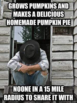 Grows pumpkins and makes a delicious homemade pumpkin pie Noone in a 15 mile radius to share it with  Countryside Problems