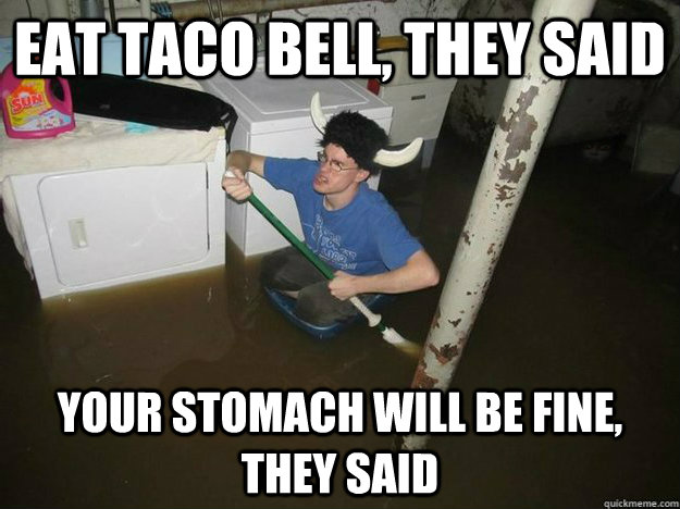 Eat Taco Bell, They said Your Stomach will be fine, they said  Fixd The Laundry They Said