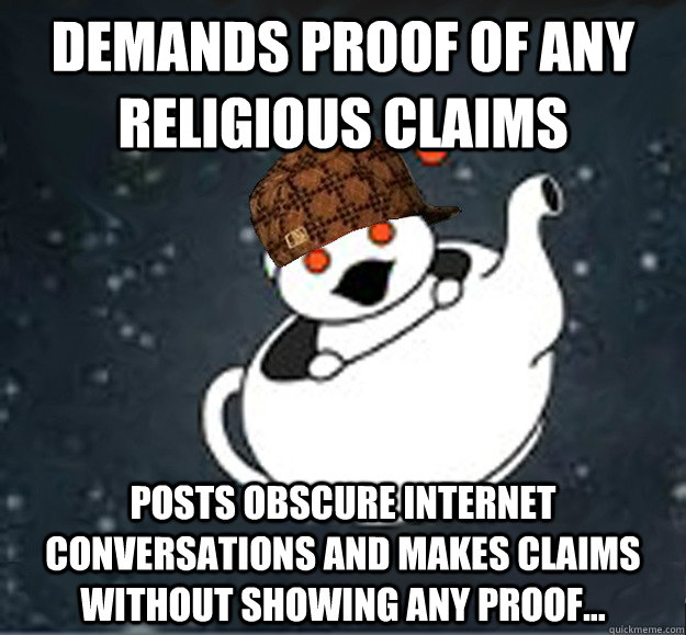 demands proof of any religious claims  posts obscure internet conversations and makes claims without showing any proof...  Scumbag Reddit Atheist