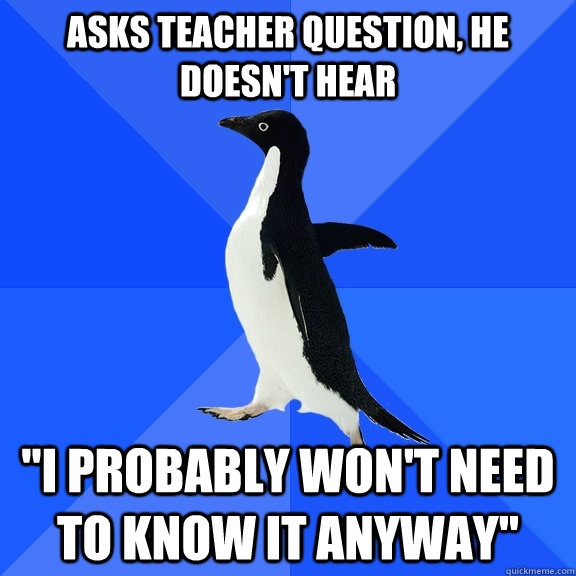 asks teacher question, he doesn't hear 