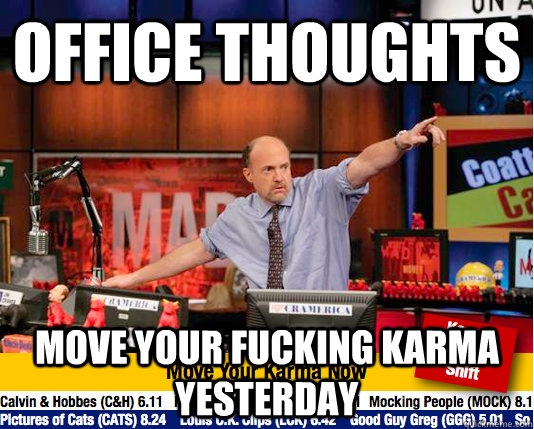 office thoughts move your fucking karma yesterday  move your karma now